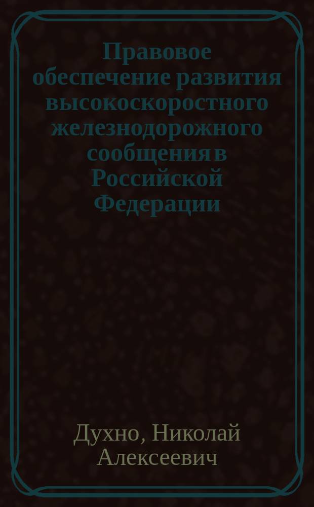 Правовое обеспечение развития высокоскоростного железнодорожного сообщения в Российской Федерации. : монография