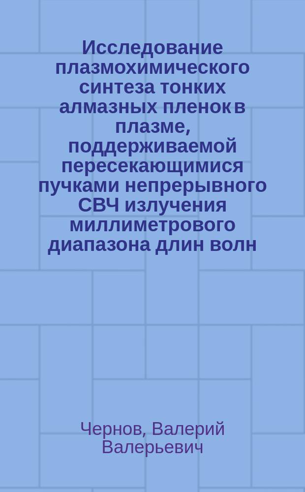 Исследование плазмохимического синтеза тонких алмазных пленок в плазме, поддерживаемой пересекающимися пучками непрерывного СВЧ излучения миллиметрового диапазона длин волн : автореферат дис. на соиск. уч. степ. кандидата физико-математических наук : специальность 01.04.08 <физика плазмы>