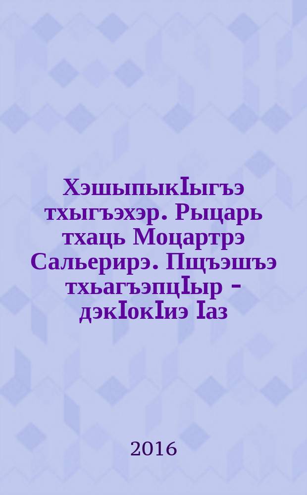ХэшыпыкIыгъэ тхыгъэхэр. Рыцарь тхаць Моцартрэ Сальерирэ. Пщъэшъэ тхьагъэпцIыр - дэкIокIиэ Iаз = Избранное