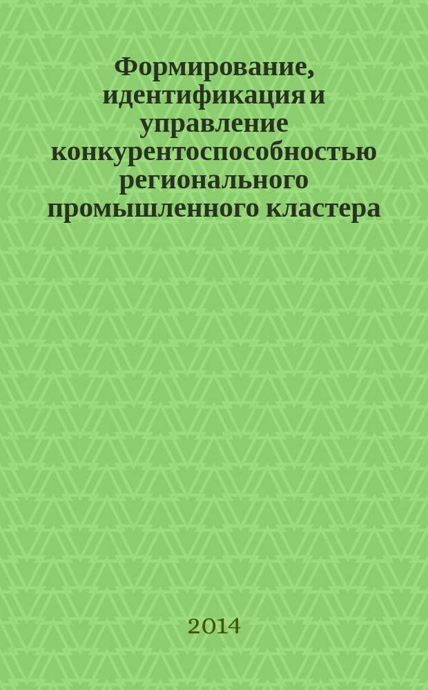 Формирование, идентификация и управление конкурентоспособностью регионального промышленного кластера : автореферат диссертации на соискание ученой степени доктора экономических наук : специальность 08.00.05 <Экономика и управление народным хозяйством>
