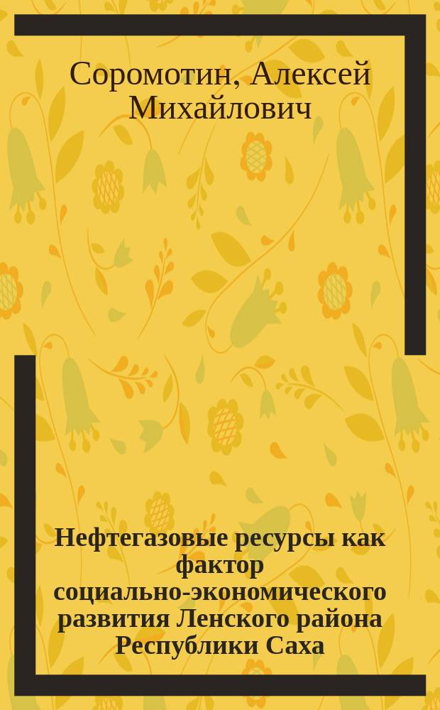 Нефтегазовые ресурсы как фактор социально-экономического развития Ленского района Республики Саха (Якутия) : автореферат диссертации на соискание ученой степени кандидата географических наук : специальность 25.00.24 <Экономическая, социальная, политическая и рекреационная география>