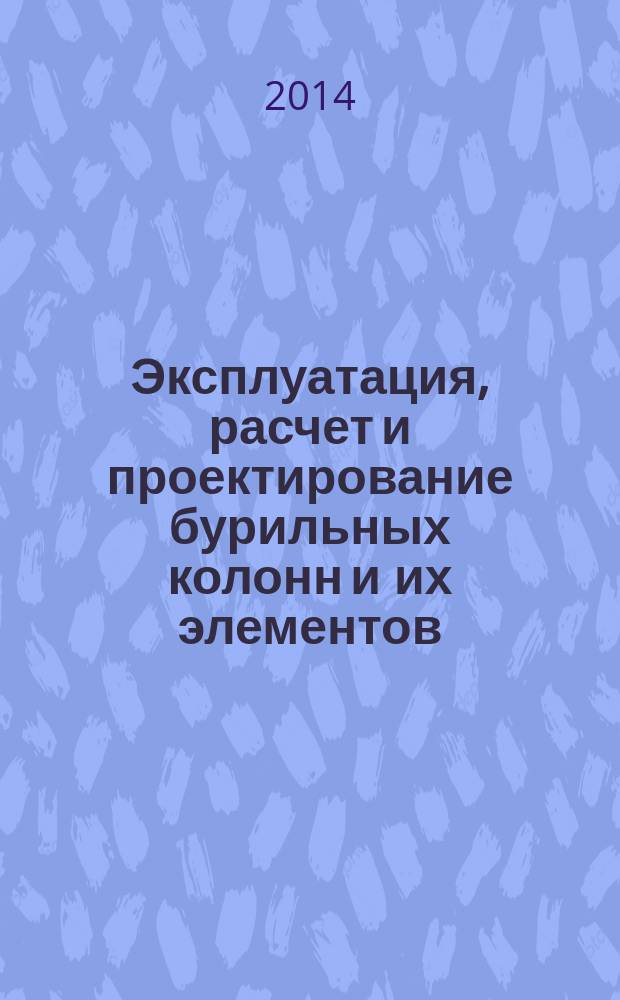 Эксплуатация, расчет и проектирование бурильных колонн и их элементов : монография [в 2 кн.]. Кн. 2 : Расчеты и поектирование бурильных колонн и их элементов