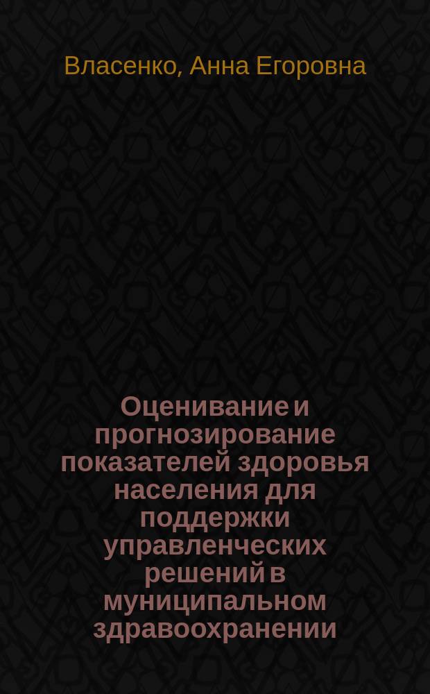 Оценивание и прогнозирование показателей здоровья населения для поддержки управленческих решений в муниципальном здравоохранении : автореферат диссертации на соискание ученой степени кандидата технических наук : специальность 05.13.10 <Управление в социальных и экономических системах>