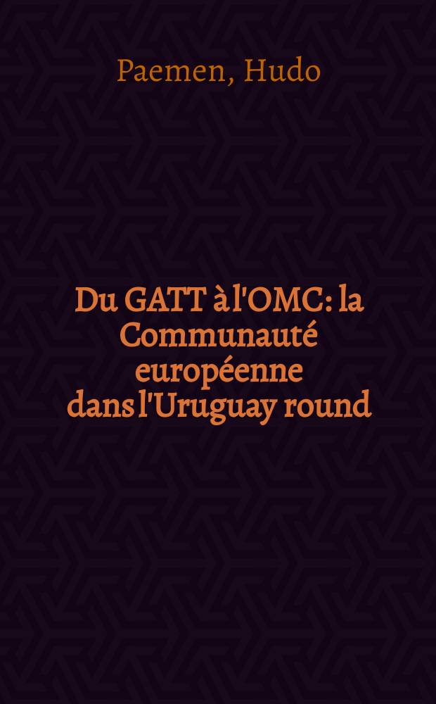 Du GATT à l'OMC : la Communauté européenne dans l'Uruguay round = От Генерального соглашения по тарифам и торговле до клуба миллионеров Отара : Европейское сообщество в Уругвае.