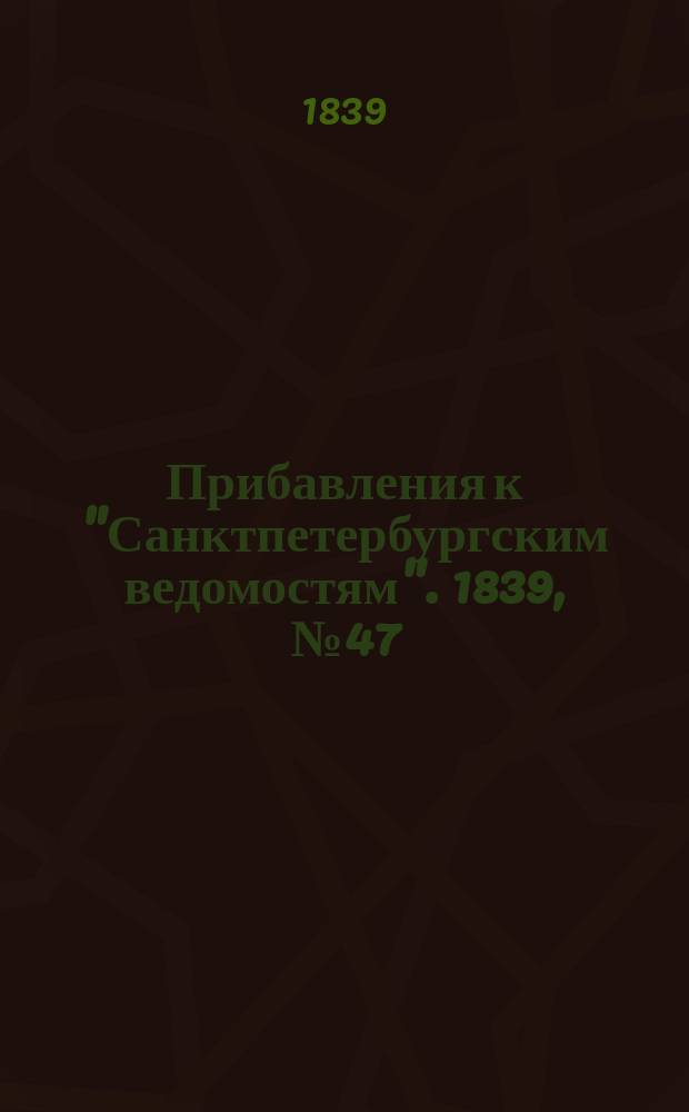 [Прибавления к "Санктпетербургским ведомостям"]. 1839, № 47 (28 фев.)