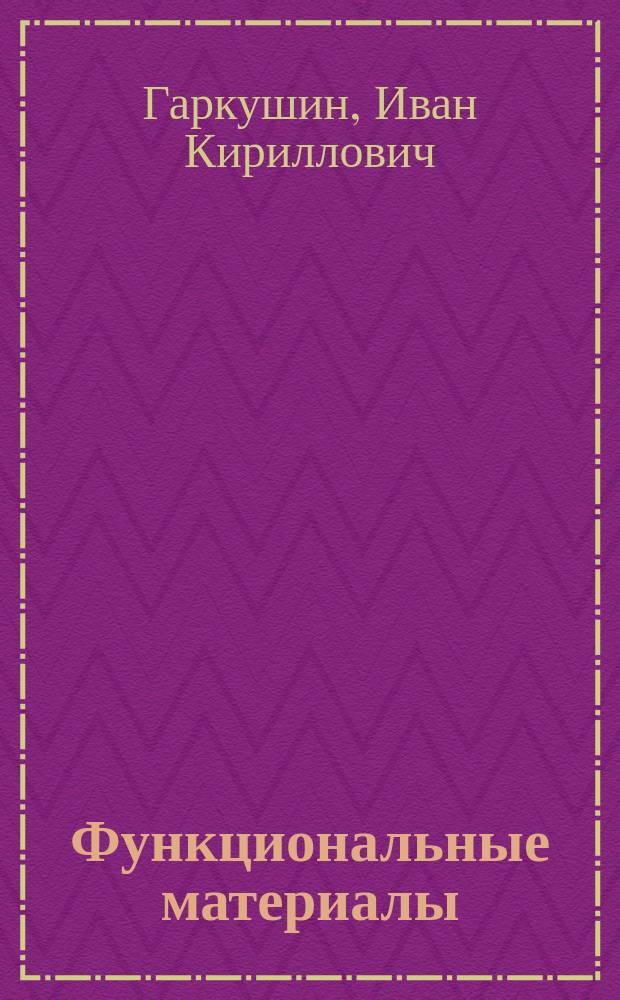 Функциональные материалы : учебное пособие : для студентов, магистрантов направления 04.03.02 "Химия, физика и механика материалов" : в 2-х ч.