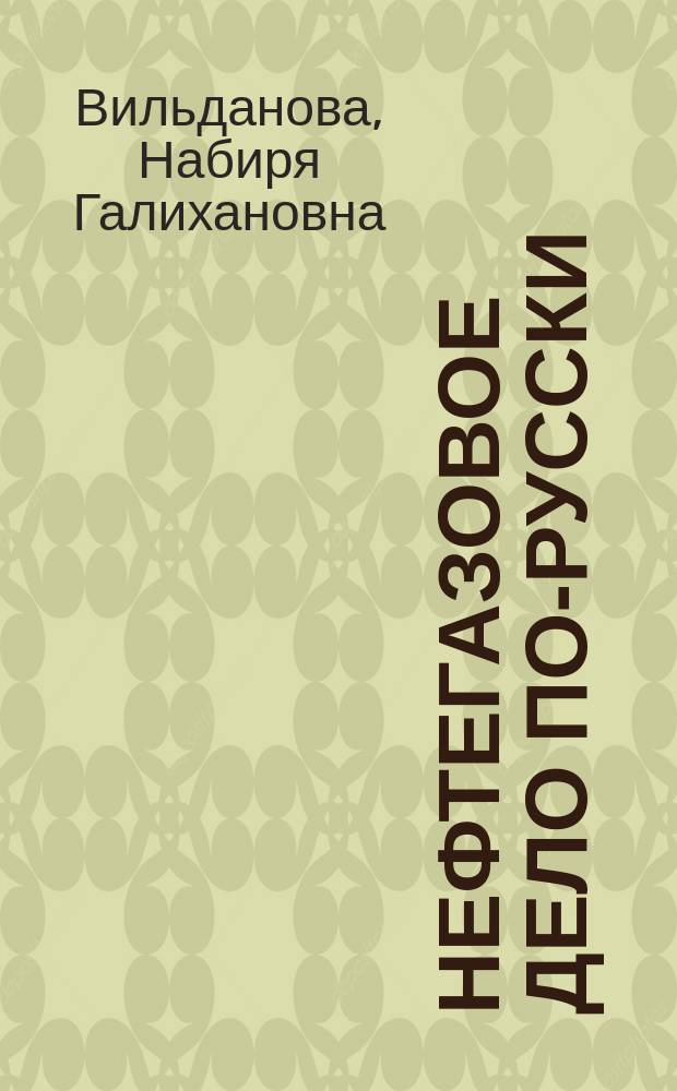 Нефтегазовое дело по-русски : учебное пособие для студентов образовательных организаций высшего образования, обучающихся по направлению подготовки бакалавриата "Нефтегазовое дело"