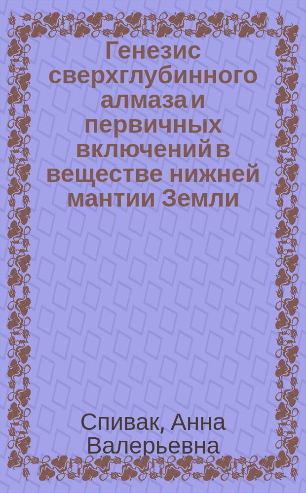 Генезис сверхглубинного алмаза и первичных включений в веществе нижней мантии Земли (экспериментальные исследования) : автореферат дис. на соиск. уч. степ. доктора геолого-минералогических наук : специальность 25.00.05 <минералогия>