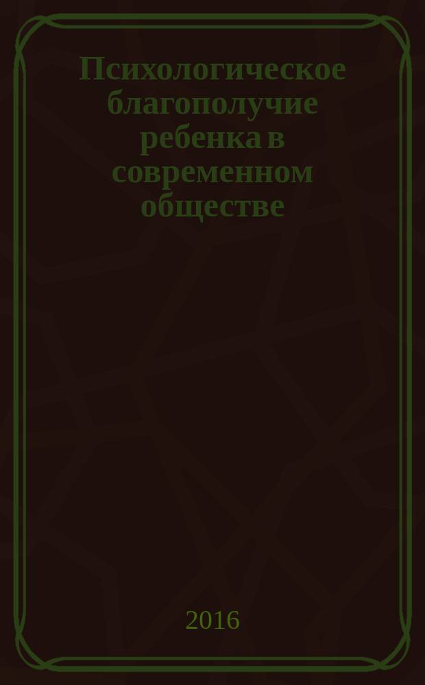 Психологическое благополучие ребенка в современном обществе : монография