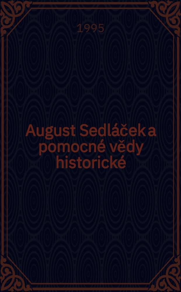 August Sedláček a pomocné vědy historické : sborník prací z konference ke stopadesátému výročí narození Augusta Sedláčka = Август Седлачек и вспомогательные исторические дисциплины