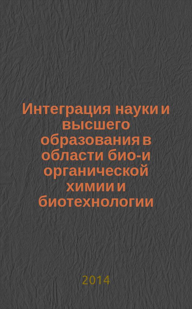 Интеграция науки и высшего образования в области био-и органической химии и биотехнологии : материалы VIII Всероссийской научной интернет-конференции (24-25 ноября 2014 года, г. Уфа)
