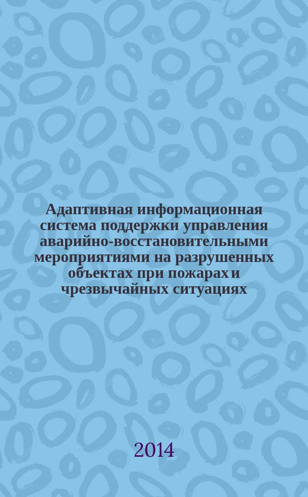 Адаптивная информационная система поддержки управления аварийно-восстановительными мероприятиями на разрушенных объектах при пожарах и чрезвычайных ситуациях : автореферат диссертации на соискание ученой степени кандидата технических наук : специальность 05.13.10 <Управление в социальных и экономических системах>