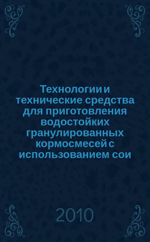 Технологии и технические средства для приготовления водостойких гранулированных кормосмесей с использованием сои : монография