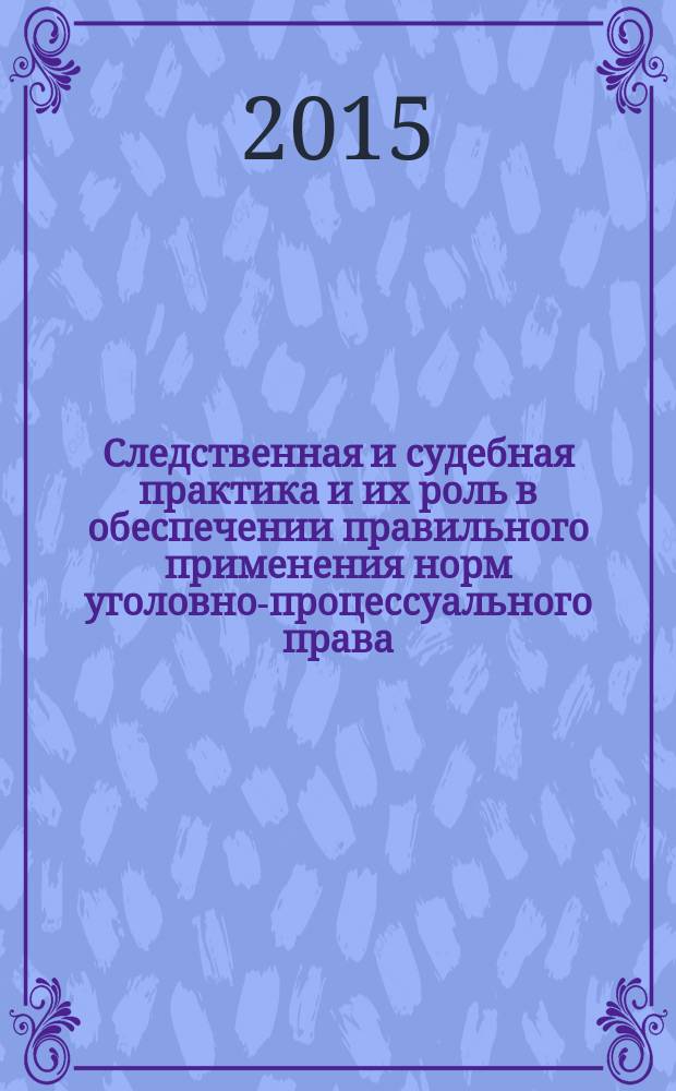 Следственная и судебная практика и их роль в обеспечении правильного применения норм уголовно-процессуального права : автореферат диссертации на соискание ученой степени кандидата юридических наук : специальность 12.00.09 <Уголовный процесс>