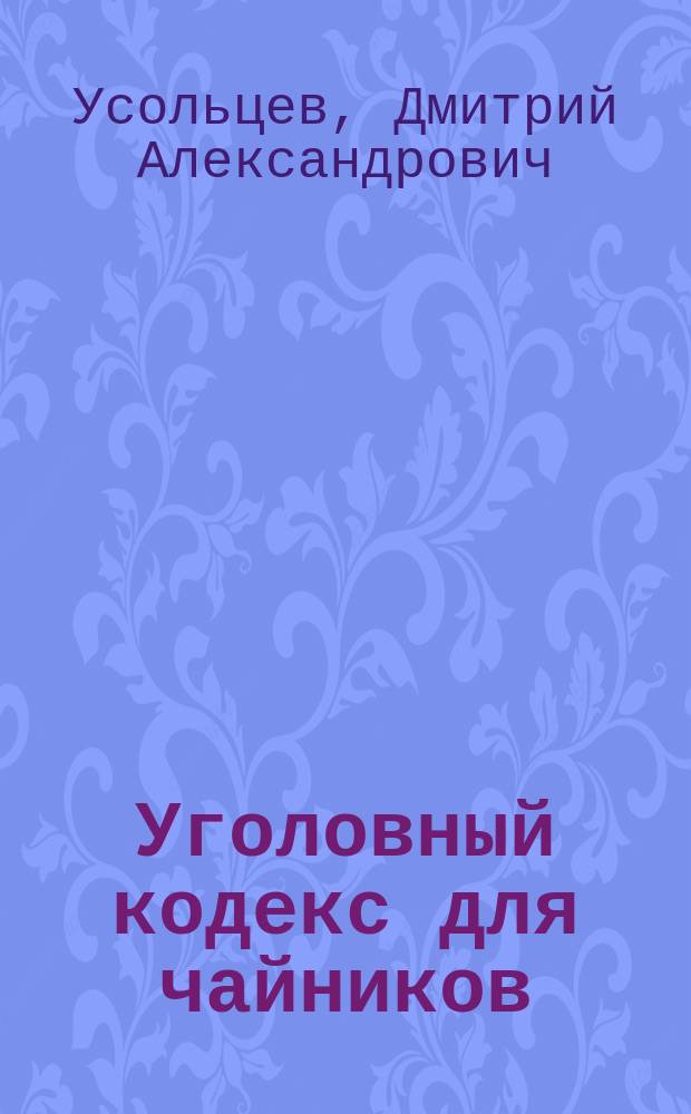 Уголовный кодекс для чайников : комментарий к Уголовному Кодексу Российской Федерации