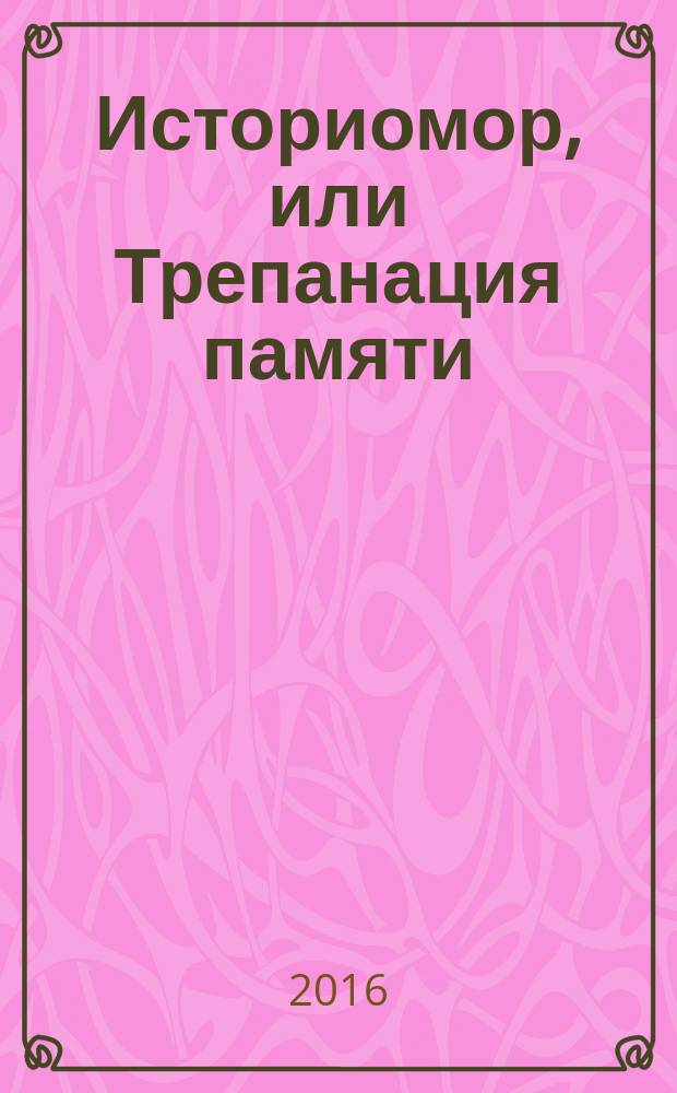 Историомор, или Трепанация памяти : битвы за правду о ГУЛАГе, депортациях, войне и Холокосте