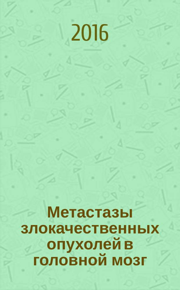Метастазы злокачественных опухолей в головной мозг : методическое пособие : для студентов медицинских факультетов вузов
