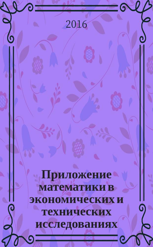 Приложение математики в экономических и технических исследованиях : сборник научных трудов международной заочной научно-практической конференции