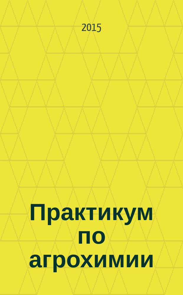 Практикум по агрохимии : учебное пособие : для подготовки бакалавров, обучающихся по направлению 35.03.04 "Агрохимия"