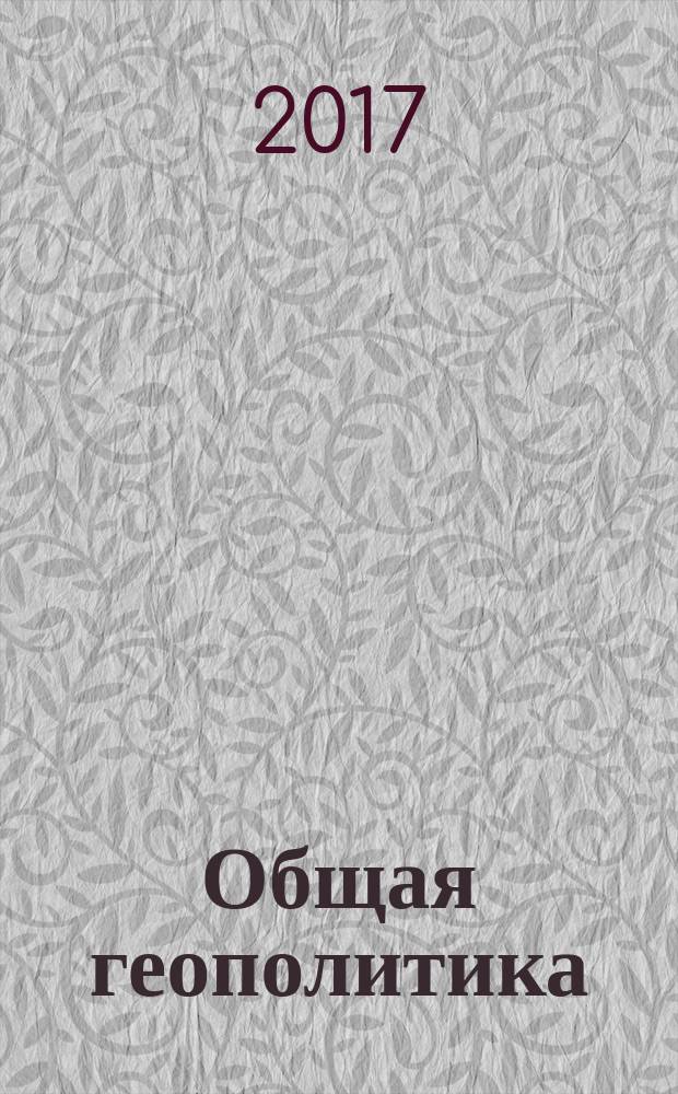 Общая геополитика : вопросы теории и методологии в географической интерпретации : монография
