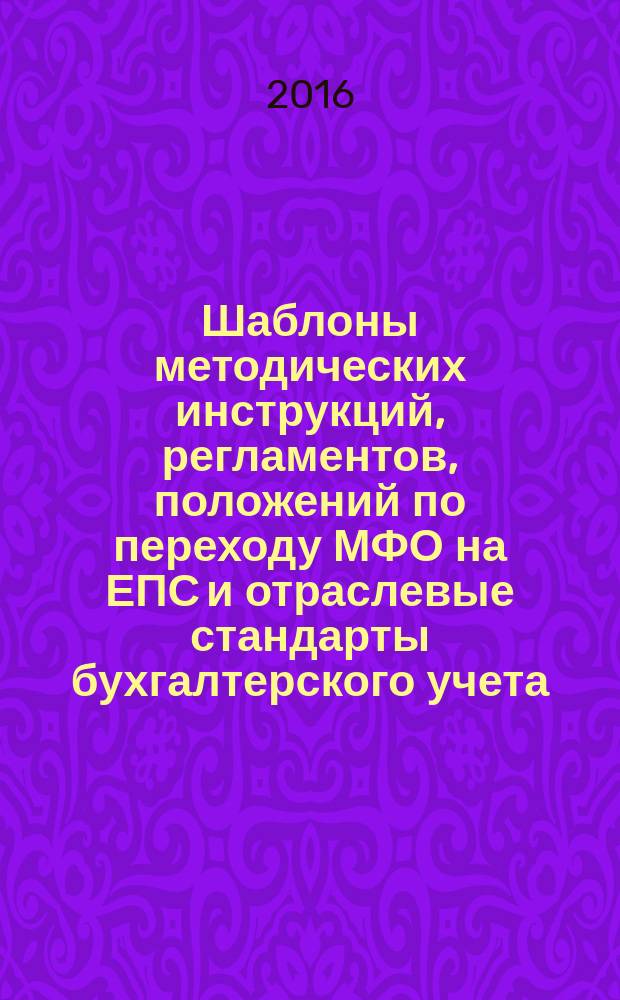 Шаблоны методических инструкций, регламентов, положений по переходу МФО на ЕПС и отраслевые стандарты бухгалтерского учета : методическое пособие