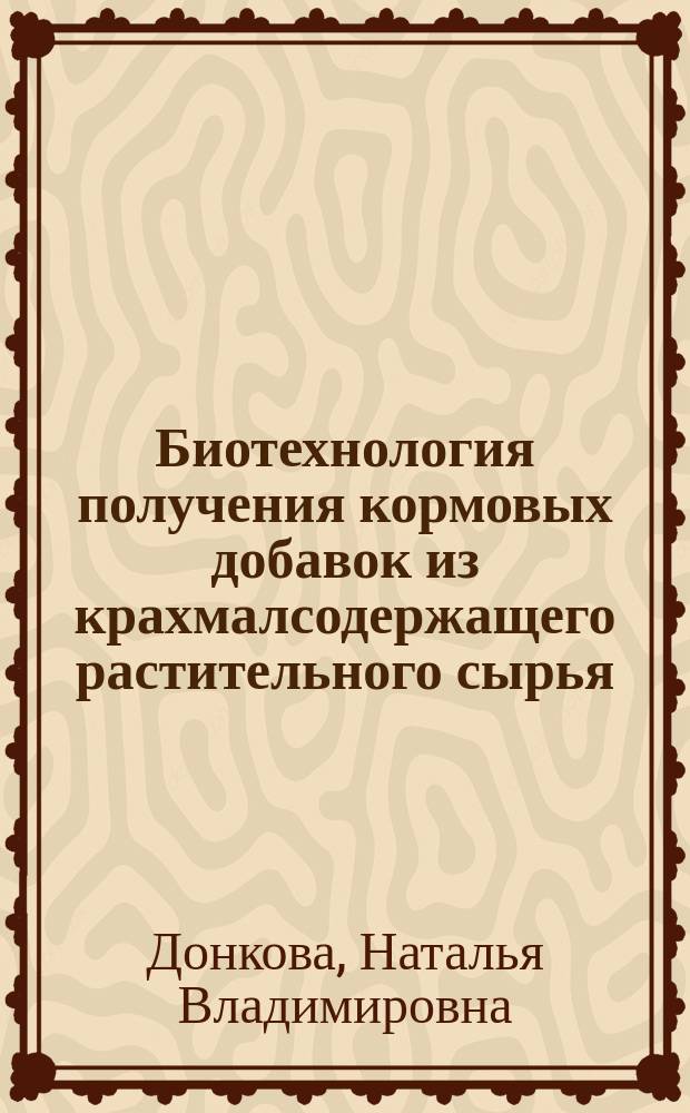 Биотехнология получения кормовых добавок из крахмалсодержащего растительного сырья : монография
