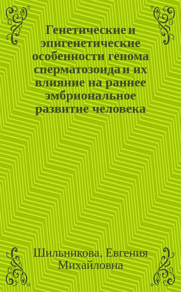 Генетические и эпигенетические особенности генома сперматозоида и их влияние на раннее эмбриональное развитие человека : автореферат диссертации на соискание ученой степени кандидата биологических наук : специальность 03.02.07 <Генетика>