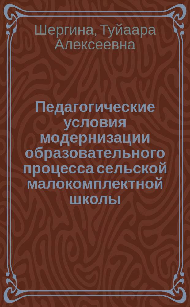 Педагогические условия модернизации образовательного процесса сельской малокомплектной школы (на примере Республики Саха (Якутия)) : автореферат диссертации на соискание ученой степени кандидата педагогических наук : специальность 13.00.01 <Общая педагогика, история педагогики и образования>