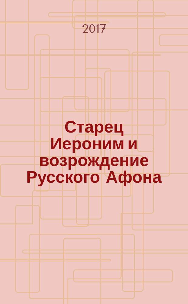 Старец Иероним и возрождение Русского Афона : краткий очерк