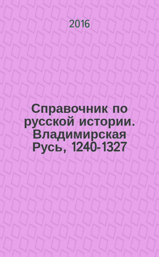 Справочник по русской истории. Владимирская Русь, 1240-1327