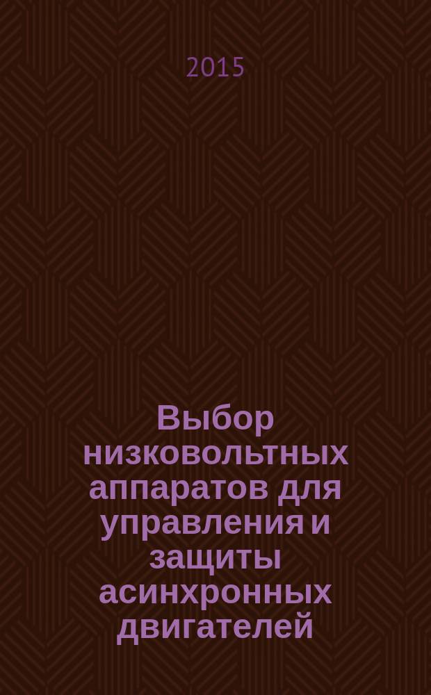 Выбор низковольтных аппаратов для управления и защиты асинхронных двигателей : учебное пособие : для бакалавров и магистров направления 140400 "Электроэнергетика и электротехника"