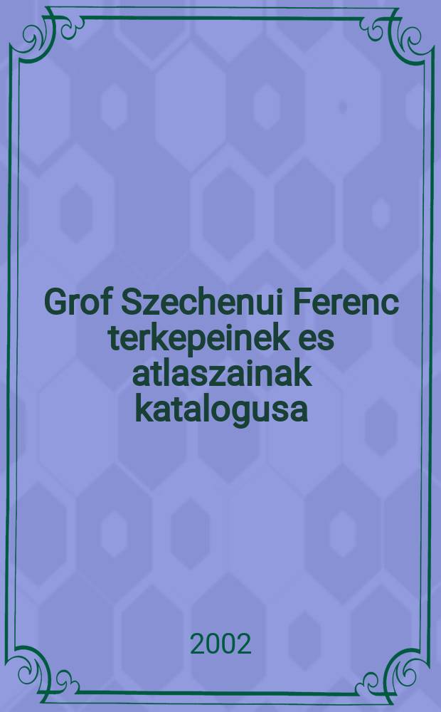 Grof Szechenui Ferenc terkepeinek es atlaszainak katalogusa