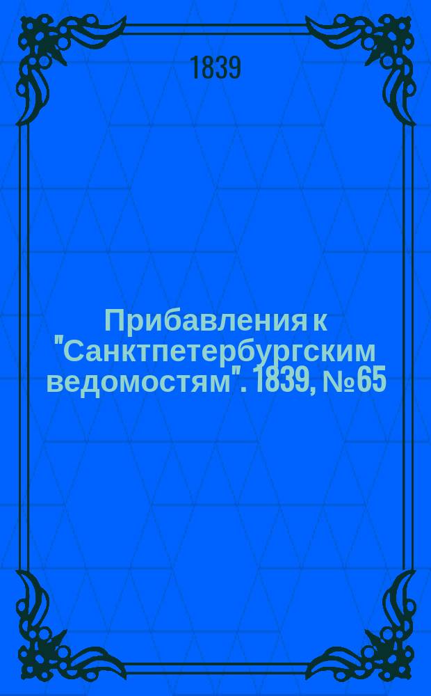 [Прибавления к "Санктпетербургским ведомостям"]. 1839, № 65 (21 марта)