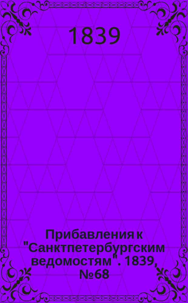 [Прибавления к "Санктпетербургским ведомостям"]. 1839, № 68 (24 марта)