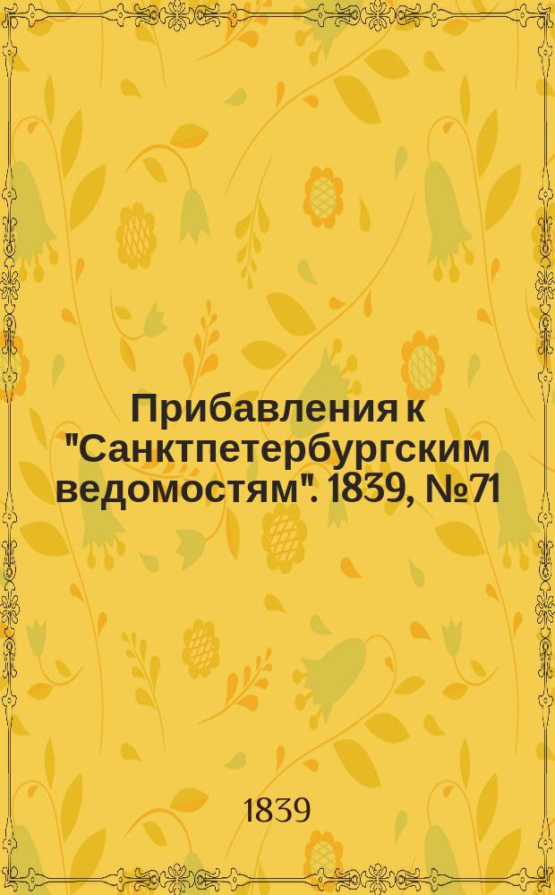 [Прибавления к "Санктпетербургским ведомостям"]. 1839, № 71 (1 апр.)