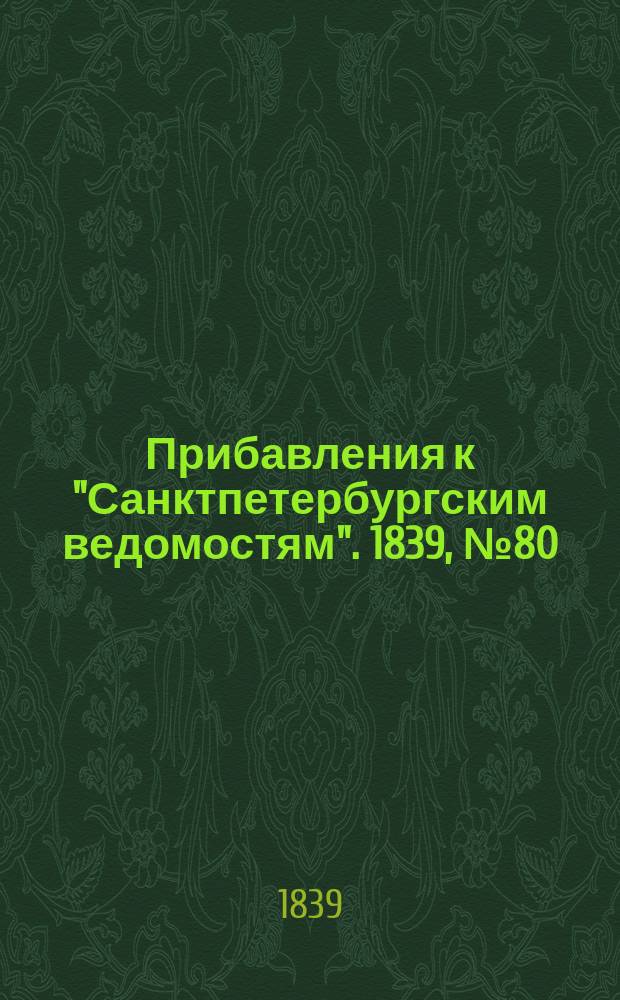 [Прибавления к "Санктпетербургским ведомостям"]. 1839, № 80 (12 апр.)
