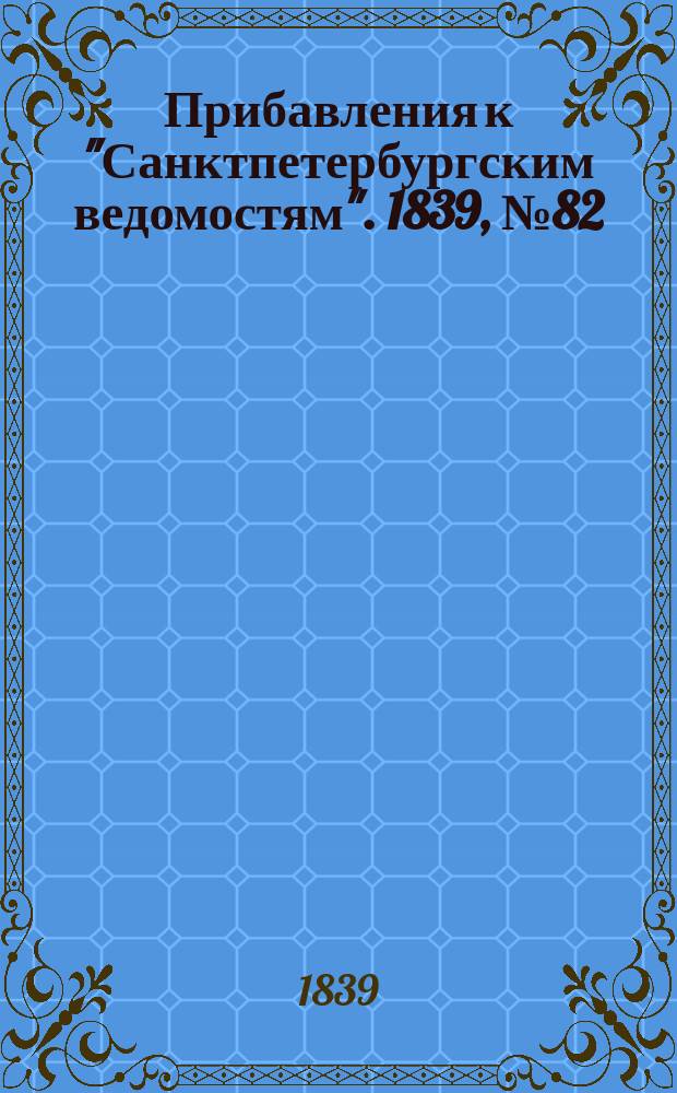[Прибавления к "Санктпетербургским ведомостям"]. 1839, № 82 (14 апр.)