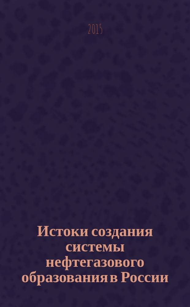 Истоки создания системы нефтегазового образования в России : учебное пособие