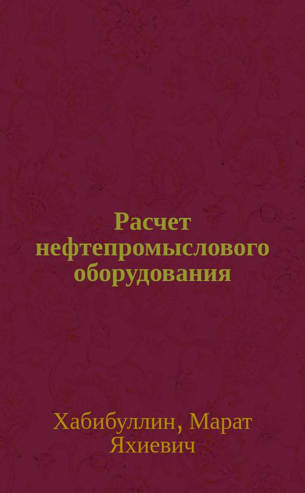 Расчет нефтепромыслового оборудования : учебное пособие для студентов образовательных организаций высшего образования, обучающихся по направлению подготовки бакалавриата "Нефтегазовое дело"