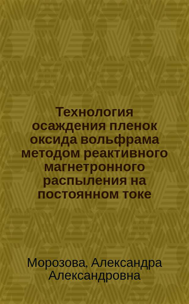 Технология осаждения пленок оксида вольфрама методом реактивного магнетронного распыления на постоянном токе : автореферат диссертации на соискание ученой степени кандидата технических наук : специальность 05.27.06 <Технология и оборудование для производства полупроводников, материалов и приборов электронной техники>
