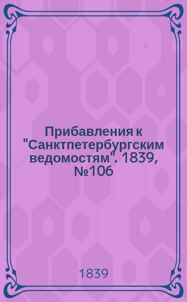 [Прибавления к "Санктпетербургским ведомостям"]. 1839, № 106 (13 мая)
