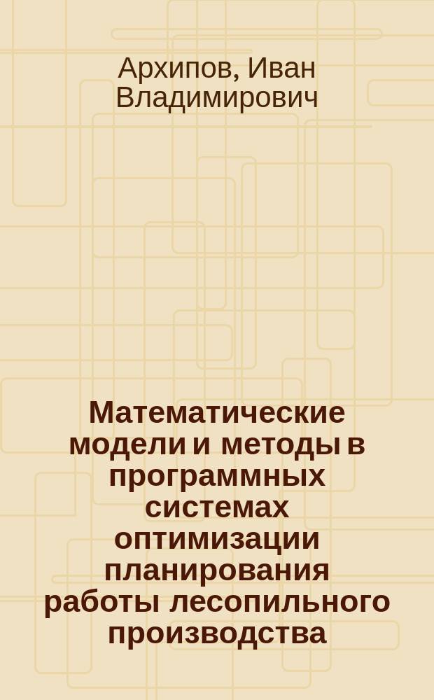 Математические модели и методы в программных системах оптимизации планирования работы лесопильного производства : автореферат дис. на соиск. уч. степ. кандидата технических наук : специальность 05.13.18 <математич. моделирование>