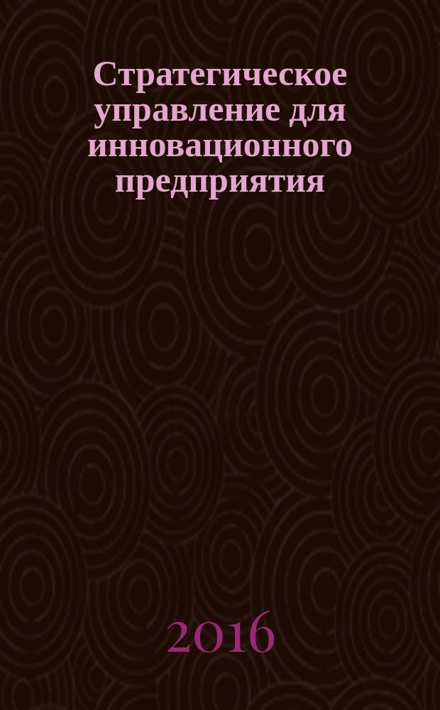 Стратегическое управление для инновационного предприятия : учебное пособие : для студентов, аспирантов, слушателей курсов дополнительного профессионального образования