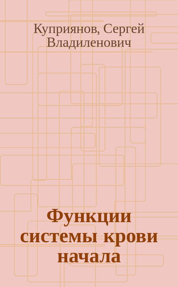 Функции системы крови начала : учебное пособие : для студентов II-VI курсов медицинских факультетов по специальностям "Лечебное дело", "Педиатрия", "Стоматология", "Фармакология", "Сестринское дело", а также интернов и ординаторов