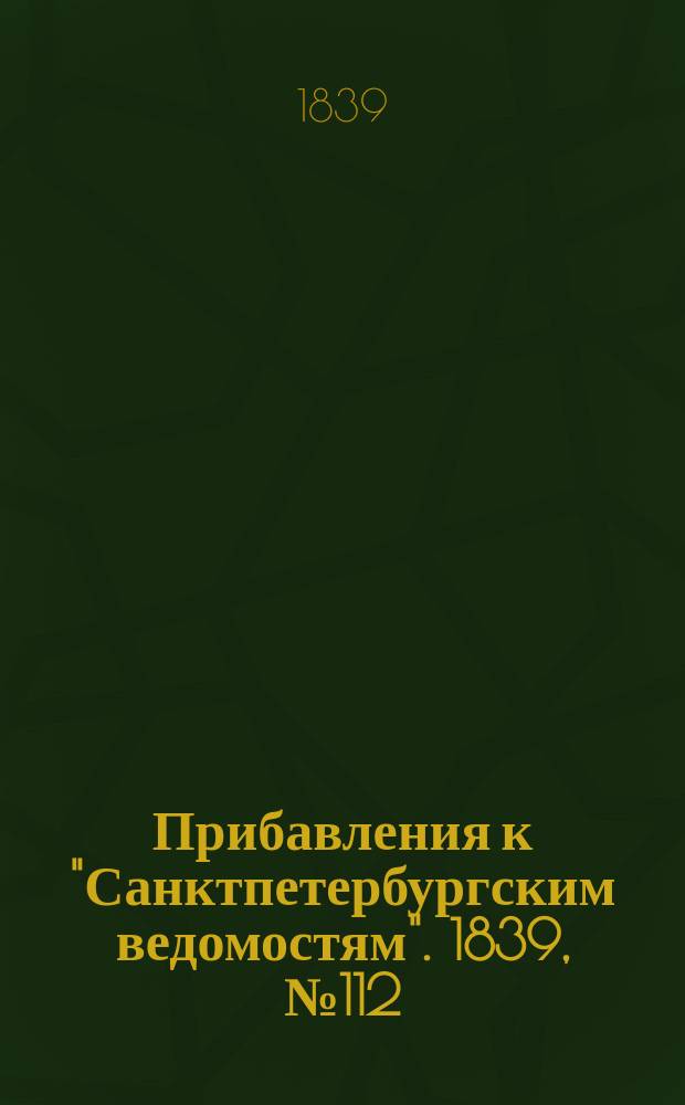 [Прибавления к "Санктпетербургским ведомостям"]. 1839, № 112 (21 мая)