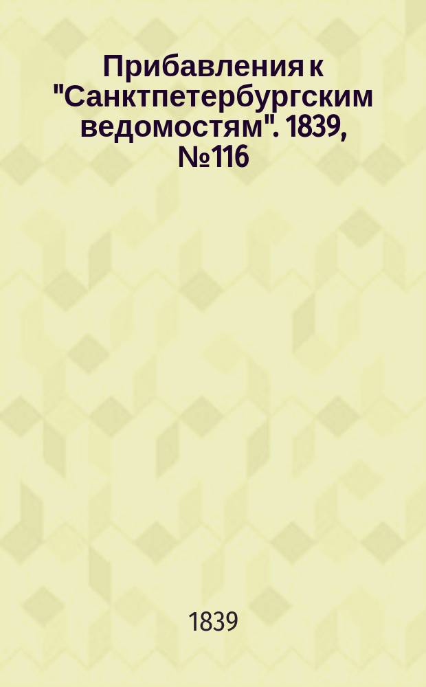 [Прибавления к "Санктпетербургским ведомостям"]. 1839, № 116 (26 мая)