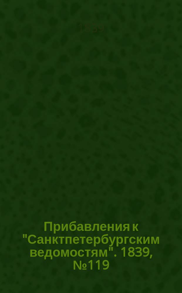 [Прибавления к "Санктпетербургским ведомостям"]. 1839, № 119 (30 мая)