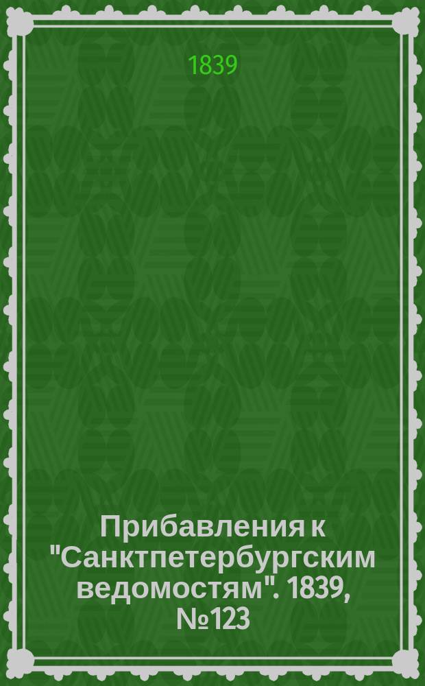 [Прибавления к "Санктпетербургским ведомостям"]. 1839, № 123 (3 июня)