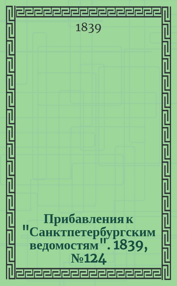 [Прибавления к "Санктпетербургским ведомостям"]. 1839, № 124 (4 июня)