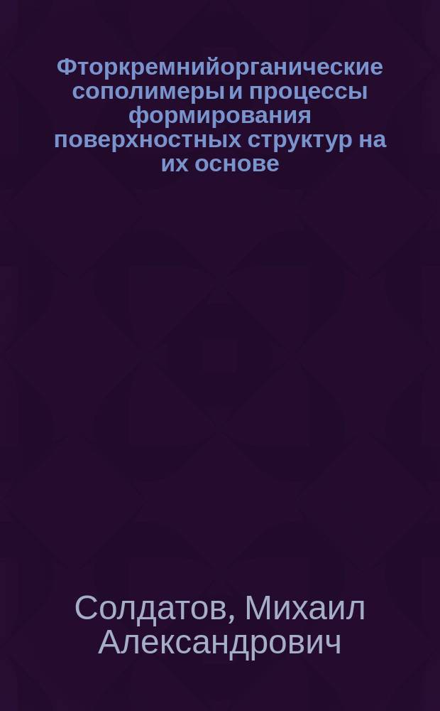 Фторкремнийорганические сополимеры и процессы формирования поверхностных структур на их основе : автореферат дис. на соиск. уч. степ. кандидата химических наук : специальность 02.00.06 <высокомолекулярные соединения>